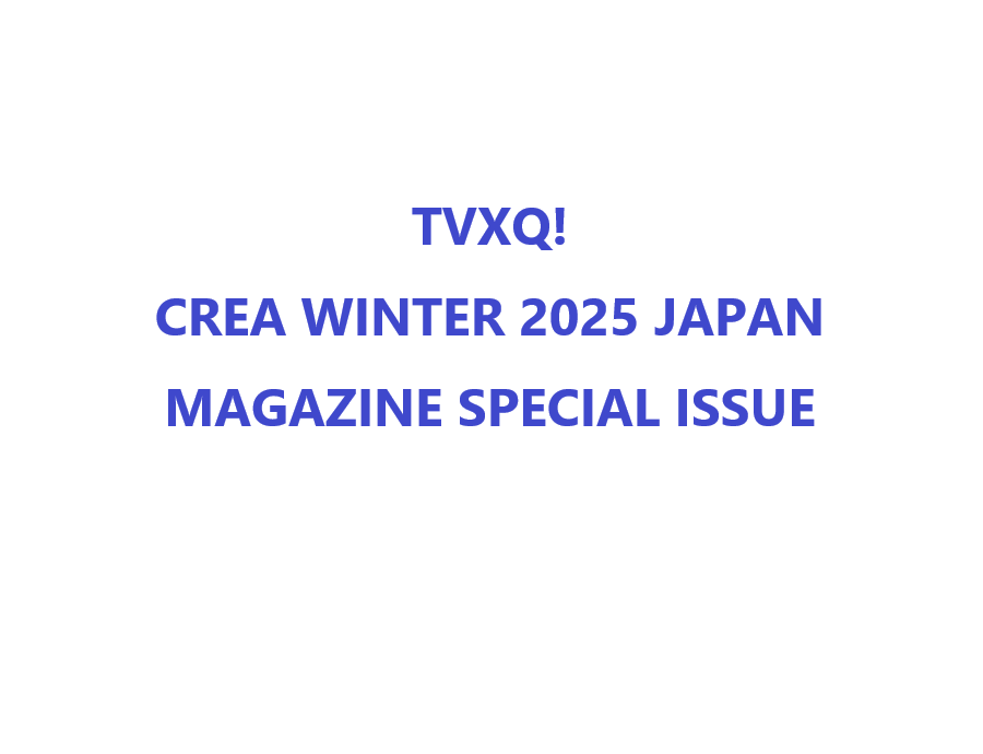 TVXQ! - CREA WINTER 2025 JAPAN MAGAZINE SPECIAL ISSUE - COKODIVE